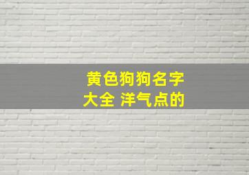 黄色狗狗名字大全 洋气点的